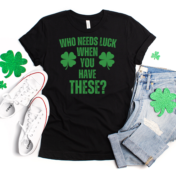 Who Needs Luck DTF Transfer - T-SHIRT SIZE