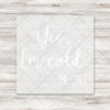 Yes I'm Cold Me 24:7 DTF Transfer - T-SHIRT SIZE