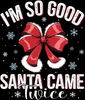 I'm So Good Santa Came Twice design with red bow, distressed white lettering and snowflakes shown on black