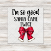 I'm So Good Santa Came Twice Red Bow — Black Letters - Wood Transfer