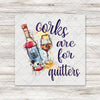 Corks Are For Quitters DTF Transfer - T-SHIRT SIZE