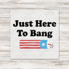 Just Here To Bang Transfer - T-SHIRT SIZE