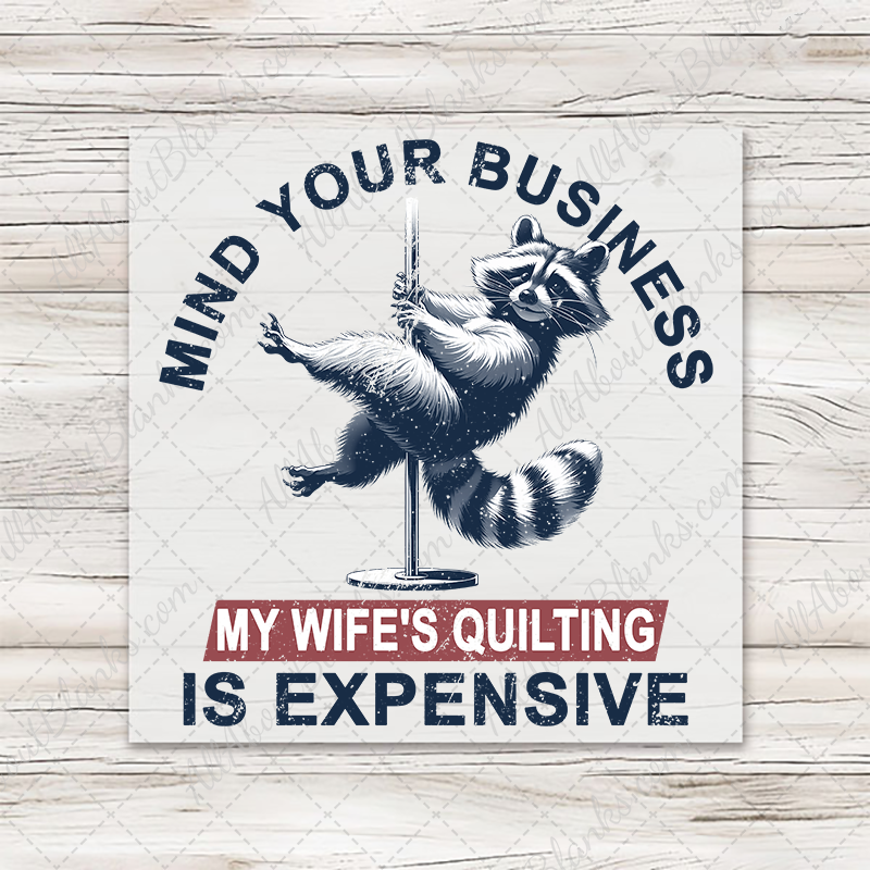 Mind Your Business My Wife's Quilting Is Expensive Transfer