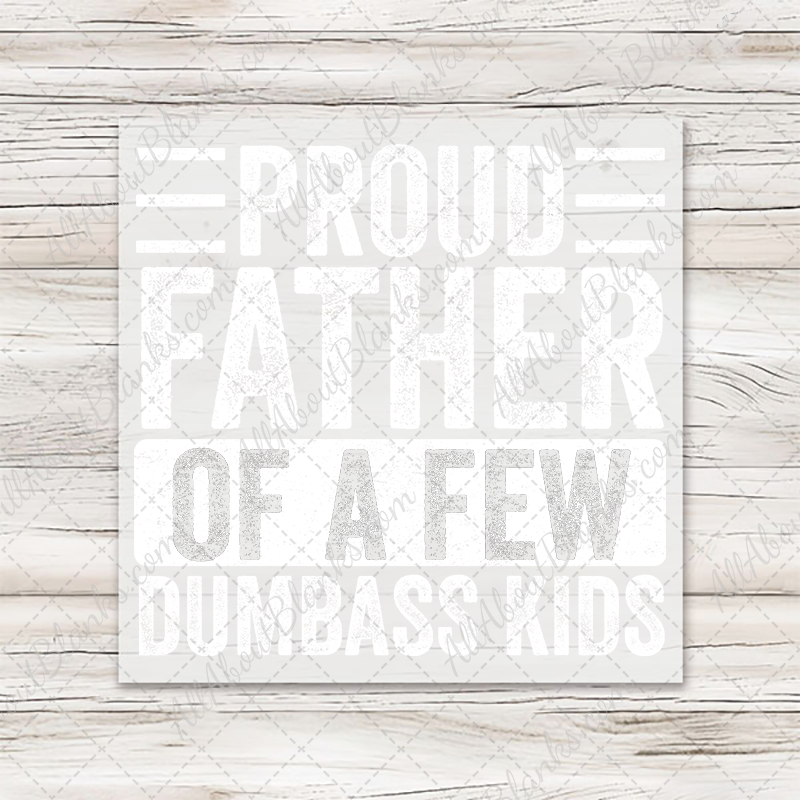 Proud Father Of A Few Dumbass Kids (Large Words) Transfer - T-SHIRT SIZE