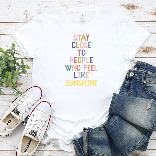 Stay Close To People Who Feel Like Sunshine DTF Transfer - T-SHIRT SIZE